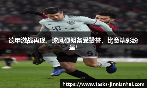 德甲激战再现，球风硬朗备受赞誉，比赛精彩纷呈！