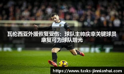 瓦伦西亚外援恢复受伤：球队主帅庆幸关键球员康复可为球队增光
