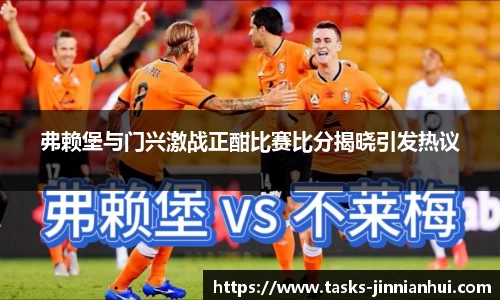 弗赖堡与门兴激战正酣比赛比分揭晓引发热议