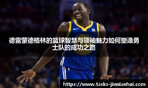 德雷蒙德格林的篮球智慧与领袖魅力如何塑造勇士队的成功之路
