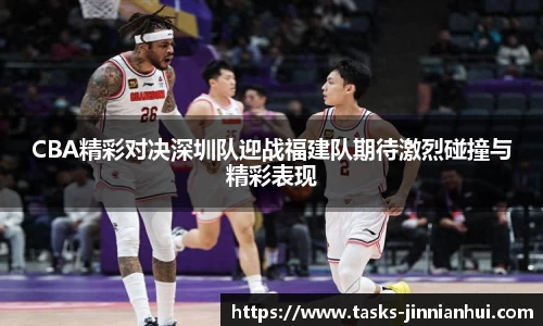 CBA精彩对决深圳队迎战福建队期待激烈碰撞与精彩表现