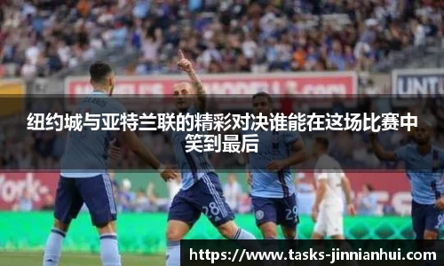 纽约城与亚特兰联的精彩对决谁能在这场比赛中笑到最后