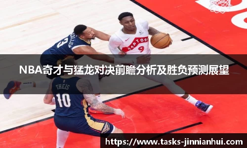NBA奇才与猛龙对决前瞻分析及胜负预测展望