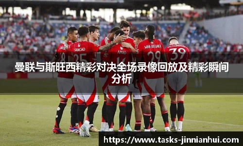 曼联与斯旺西精彩对决全场录像回放及精彩瞬间分析