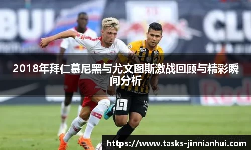 2018年拜仁慕尼黑与尤文图斯激战回顾与精彩瞬间分析