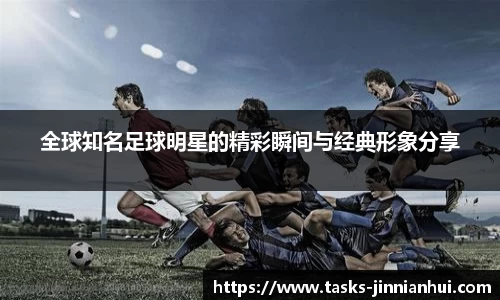 全球知名足球明星的精彩瞬间与经典形象分享
