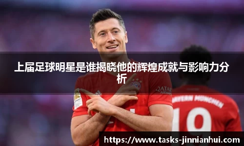 上届足球明星是谁揭晓他的辉煌成就与影响力分析